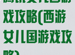 腾讯女儿国游戏攻略(西游女儿国游戏攻略)