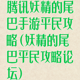 腾讯妖精的尾巴手游平民攻略(妖精的尾巴平民攻略论坛)