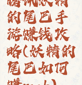 腾讯妖精的尾巴手游赚钱攻略(妖精的尾巴如何赚rmb)