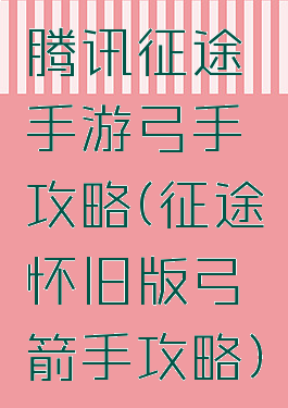 腾讯征途手游弓手攻略(征途怀旧版弓箭手攻略)