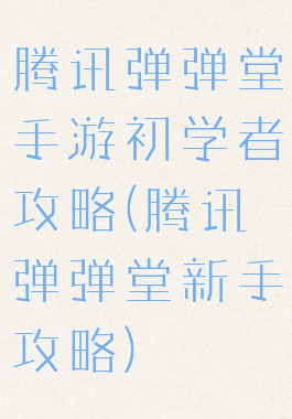 腾讯弹弹堂手游初学者攻略(腾讯弹弹堂新手攻略)