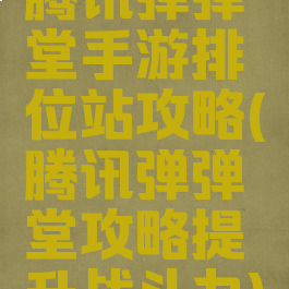 腾讯弹弹堂手游排位站攻略(腾讯弹弹堂攻略提升战斗力)