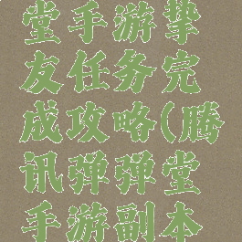 腾讯弹弹堂手游挚友任务完成攻略(腾讯弹弹堂手游副本攻略)