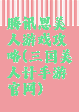 腾讯思美人游戏攻略(三国美人计手游官网)