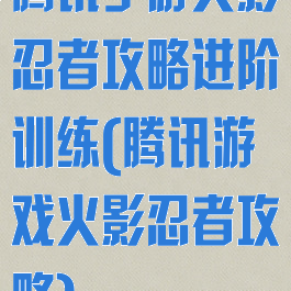 腾讯手游火影忍者攻略进阶训练(腾讯游戏火影忍者攻略)