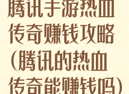 腾讯手游热血传奇赚钱攻略(腾讯的热血传奇能赚钱吗)