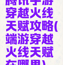 腾讯手游穿越火线天赋攻略(端游穿越火线天赋在哪里)