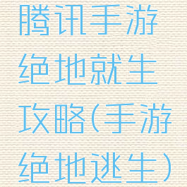 腾讯手游绝地就生攻略(手游绝地逃生)