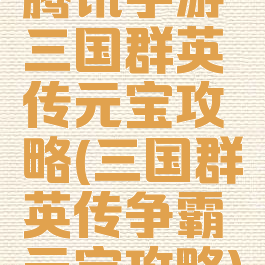 腾讯手游三国群英传元宝攻略(三国群英传争霸元宝攻略)