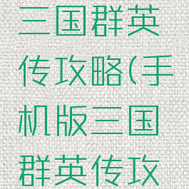 腾讯手游三国群英传攻略(手机版三国群英传攻略)