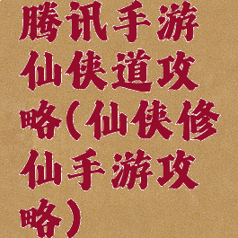 腾讯手游仙侠道攻略(仙侠修仙手游攻略)