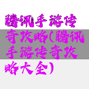 腾讯手游传奇攻略(腾讯手游传奇攻略大全)