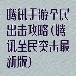 腾讯手游全民出击攻略(腾讯全民突击最新版)