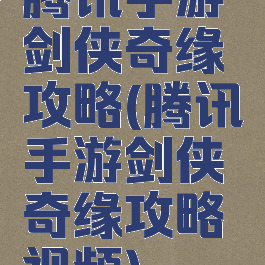 腾讯手游剑侠奇缘攻略(腾讯手游剑侠奇缘攻略视频)