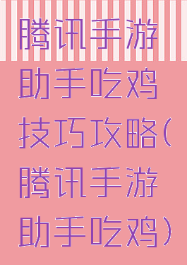腾讯手游助手吃鸡技巧攻略(腾讯手游助手吃鸡)