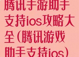 腾讯手游助手支持ios攻略大全(腾讯游戏助手支持ios)