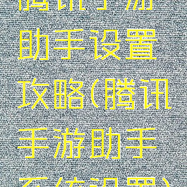 腾讯手游助手设置攻略(腾讯手游助手系统设置)