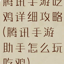 腾讯手游吃鸡详细攻略(腾讯手游助手怎么玩吃鸡)