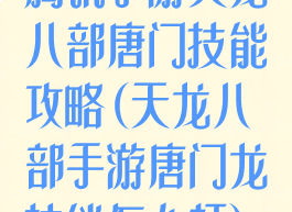 腾讯手游天龙八部唐门技能攻略(天龙八部手游唐门龙技能怎么打)