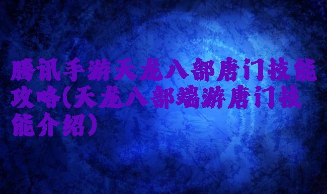腾讯手游天龙八部唐门技能攻略(天龙八部端游唐门技能介绍)