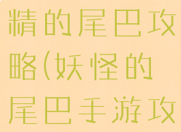腾讯手游妖精的尾巴攻略(妖怪的尾巴手游攻略)