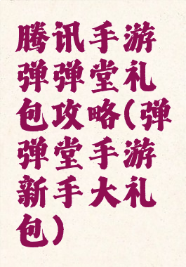 腾讯手游弹弹堂礼包攻略(弹弹堂手游新手大礼包)