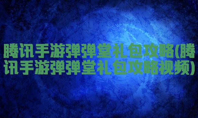 腾讯手游弹弹堂礼包攻略(腾讯手游弹弹堂礼包攻略视频)