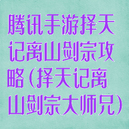 腾讯手游择天记离山剑宗攻略(择天记离山剑宗大师兄)