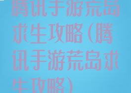 腾讯手游荒岛求生攻略(腾讯手游荒岛求生攻略)
