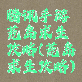 腾讯手游荒岛求生攻略(荒岛求生攻略)