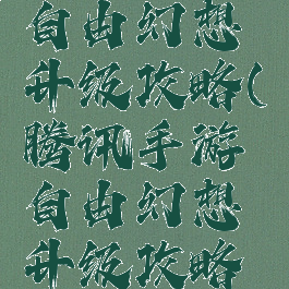 腾讯手游自由幻想升级攻略(腾讯手游自由幻想升级攻略大全)