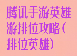 腾讯手游英雄游排位攻略(排位英雄)