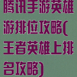 腾讯手游英雄游排位攻略(王者英雄上排名攻略)