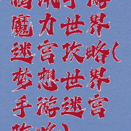 腾讯手游魔力世界迷宫攻略(梦想世界手游迷宫攻略)