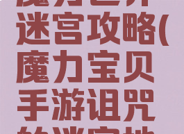 腾讯手游魔力世界迷宫攻略(魔力宝贝手游诅咒的迷宫地图)