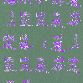 腾讯手游魔力宝贝热砂攻略(魔力宝贝热砂怎么打)