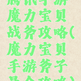 腾讯手游魔力宝贝战斧攻略(魔力宝贝手游斧子最全攻略)
