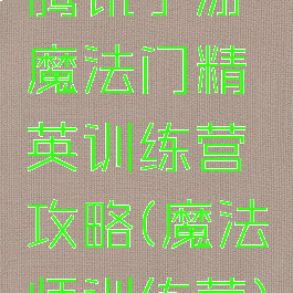 腾讯手游魔法门精英训练营攻略(魔法师训练营)