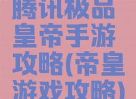 腾讯极品皇帝手游攻略(帝皇游戏攻略)