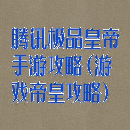 腾讯极品皇帝手游攻略(游戏帝皇攻略)