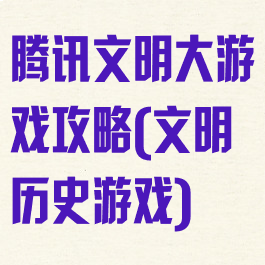 腾讯文明大游戏攻略(文明历史游戏)