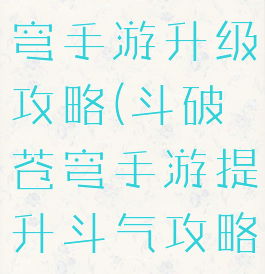 腾讯斗破苍穹手游升级攻略(斗破苍穹手游提升斗气攻略)