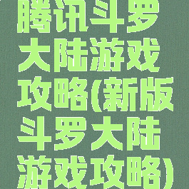 腾讯斗罗大陆游戏攻略(新版斗罗大陆游戏攻略)
