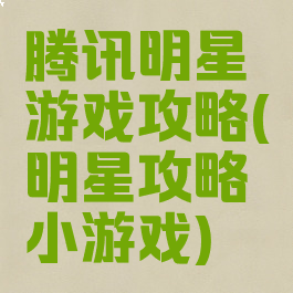 腾讯明星游戏攻略(明星攻略小游戏)