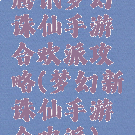 腾讯梦幻诛仙手游合欢派攻略(梦幻新诛仙手游合欢派)