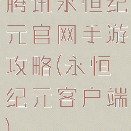 腾讯永恒纪元官网手游攻略(永恒纪元客户端)
