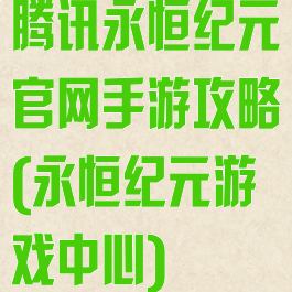 腾讯永恒纪元官网手游攻略(永恒纪元游戏中心)
