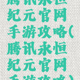 腾讯永恒纪元官网手游攻略(腾讯永恒纪元官网手游攻略)
