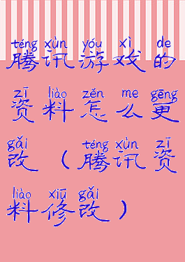 腾讯游戏的资料怎么更改(腾讯资料修改)