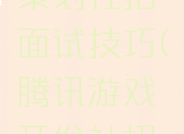 腾讯游戏策划社招面试技巧(腾讯游戏开发社招面试)